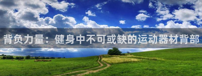 凯捷体育平台是正规平台吗：背负力量：健身中不可或缺的