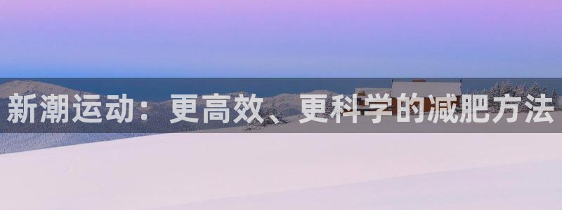凯捷体育集团简介：新潮运动：更高效、更科学的减肥方法