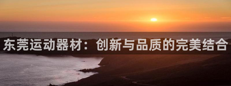 海南凯捷体育：东莞运动器材：创新与品质的完美结合