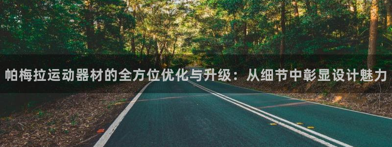 凯捷体育招商电话是多少：帕梅拉运动器材的全方位优化与升级：从