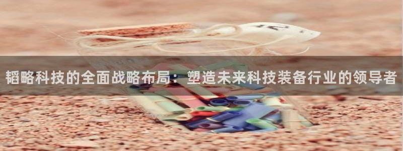 凯捷体育招商电话是多少：韬略科技的全面战略布局：塑造
