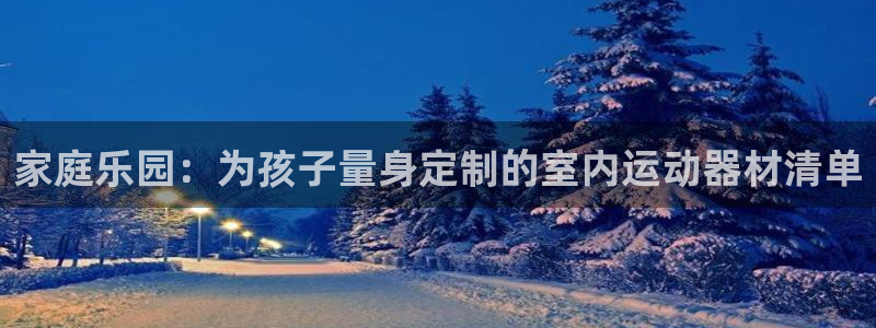 凯捷体育平台是正规平台吗知乎：家庭乐园：为孩子量身定