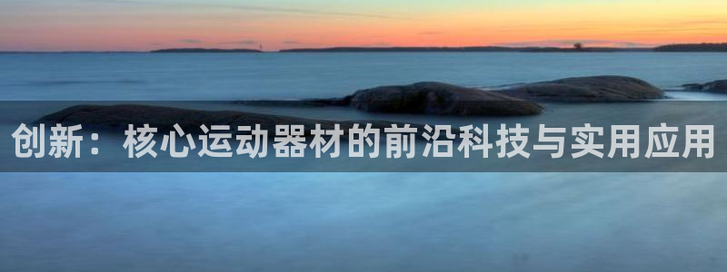 凯捷体育招商电话号码查询是多少：创新：核心运动器材的