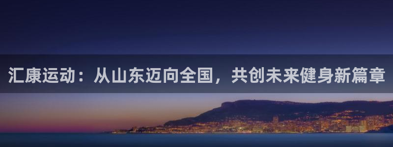 凯捷体育平台APP：汇康运动：从山东迈向全国，共创未
