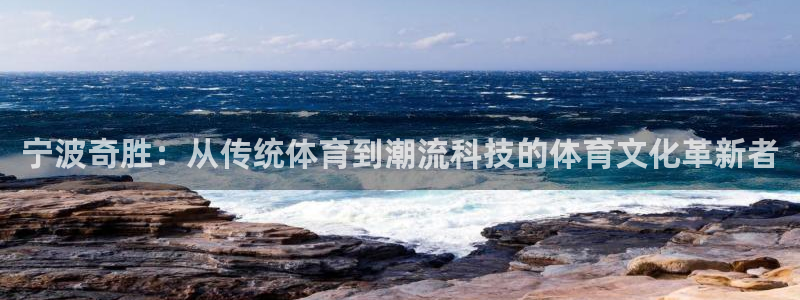 凯捷体育官方：宁波奇胜：从传统体育到潮流科技的体育文化革新者