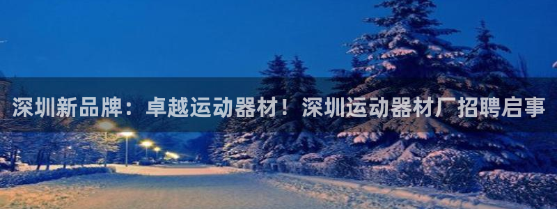 凯捷体育平台是正规平台吗：深圳新品牌：卓越运动器材！
