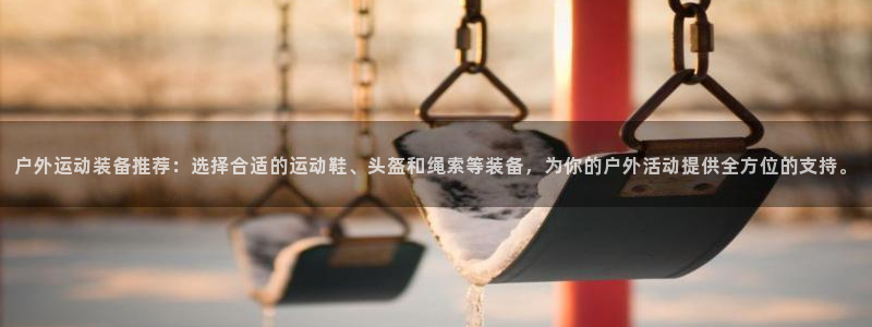 凯捷体育集团官网首页网址：户外运动装备推荐：选择合适