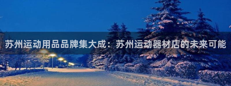 凯捷体育：苏州运动用品品牌集大成：苏州运动器材店的未