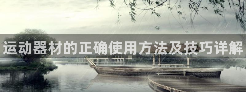 凯捷体育平台注册要钱吗：运动器材的正确使用方法及技巧