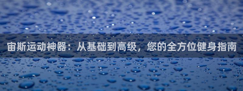 注册凯捷体育：宙斯运动神器：从基础到高级，您的全方位