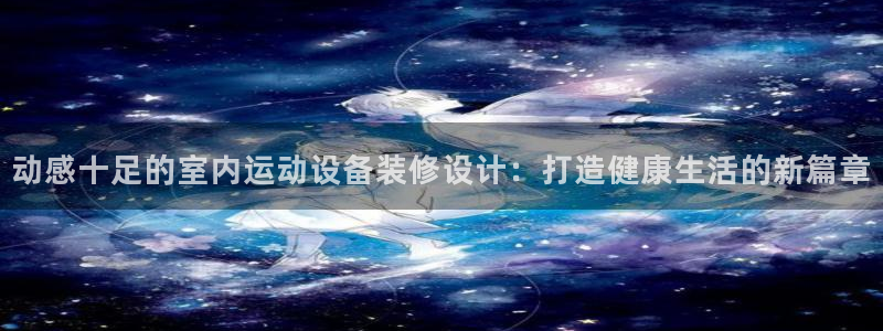凯捷体育招商电话是多少：动感十足的室内运动设备装修设计：打造
