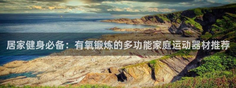 凯捷体育官方客服电话：居家健身必备：有氧锻炼的多功能