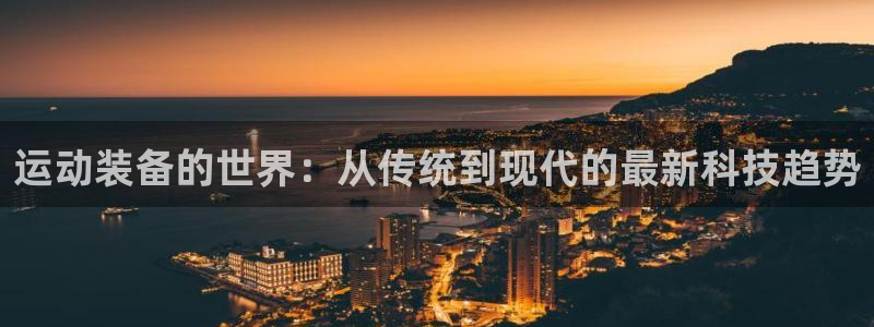 凯捷体育：运动装备的世界：从传统到现代的最新科技趋势