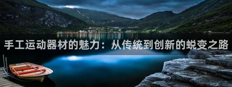 凯捷体育平台假的吗是真的吗：手工运动器材的魅力：从传