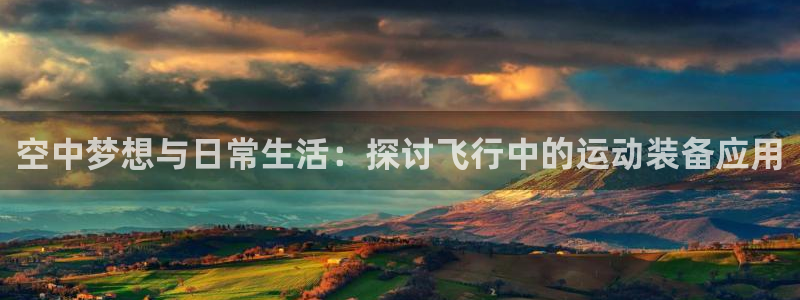 凯捷体育平台是正规平台吗知乎：空中梦想与日常生活：探