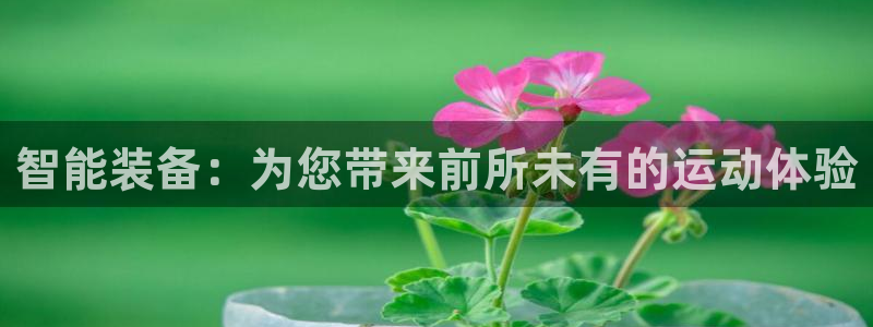 凯捷体育招商电话地址：智能装备：为您带来前所未有的运