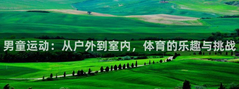 凯捷体育招商电话地址：男童运动：从户外到室内，体育的
