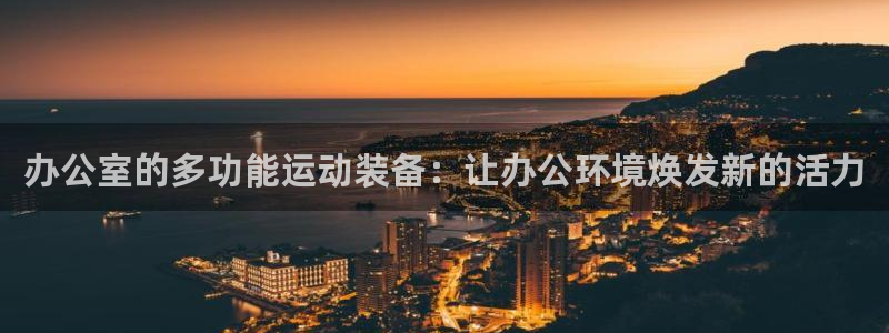 凯捷体育联系电话：办公室的多功能运动装备：让办公环境