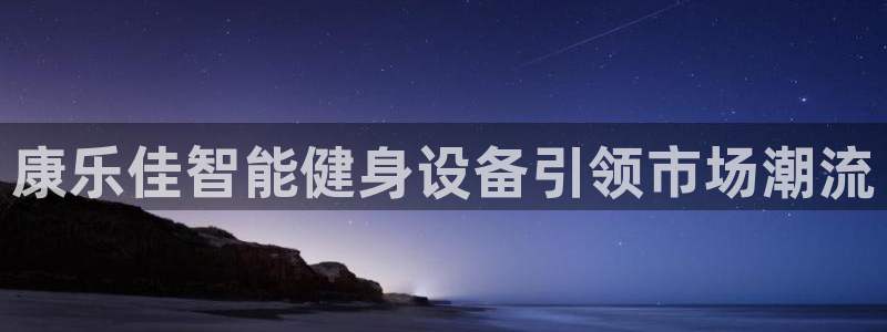 凯捷体育娱乐是那个系列的台子：康乐佳智能健身设备引领