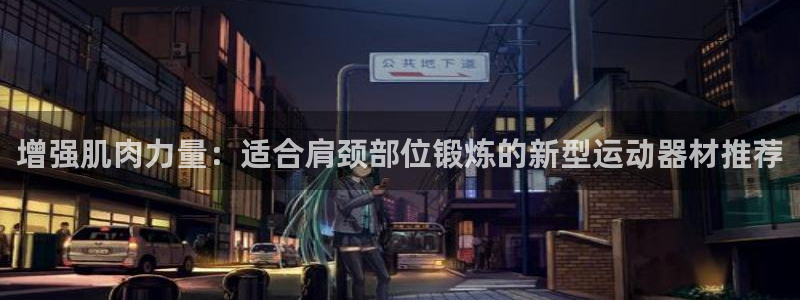 凯捷体育招商电话是多少号码：增强肌肉力量：适合肩颈部