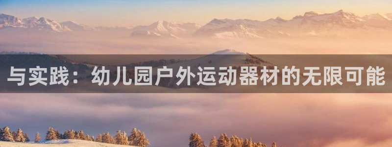凯捷体育平台注册要钱吗是真的吗：与实践：幼儿园户外运
