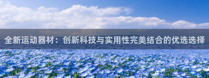 凯捷体育注册：全新运动器材：创新科技与实用性完美结合