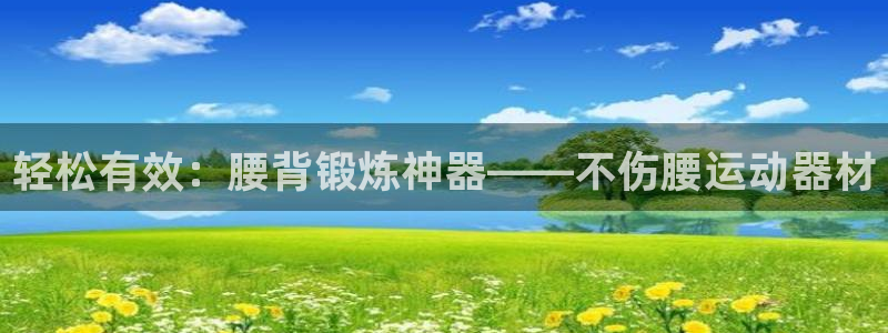 注册凯捷体育：轻松有效：腰背锻炼神器——不伤腰运动器