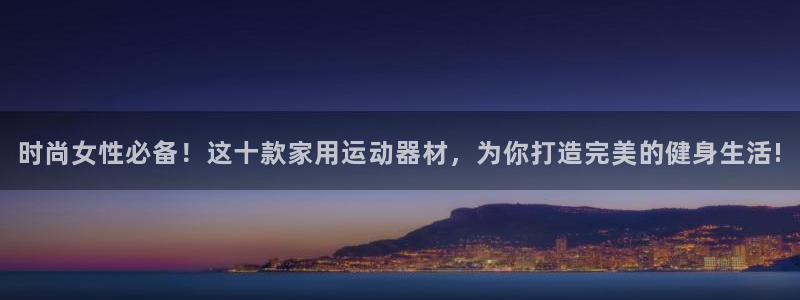 凯捷体育娱乐是那个系列的台子：时尚女性必备！这十款家