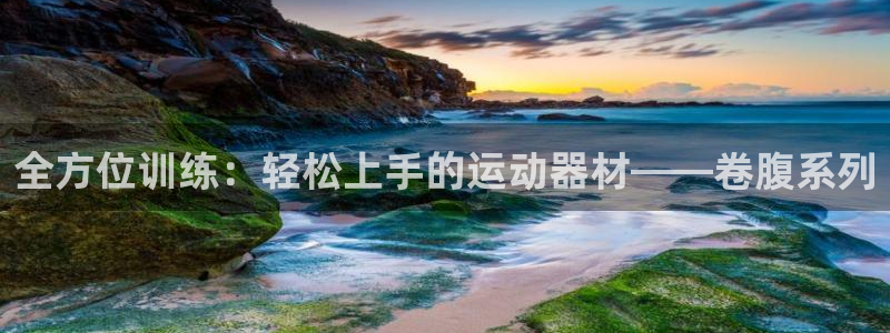 凯捷体育平台注册流程视频：全方位训练：轻松上手的运动