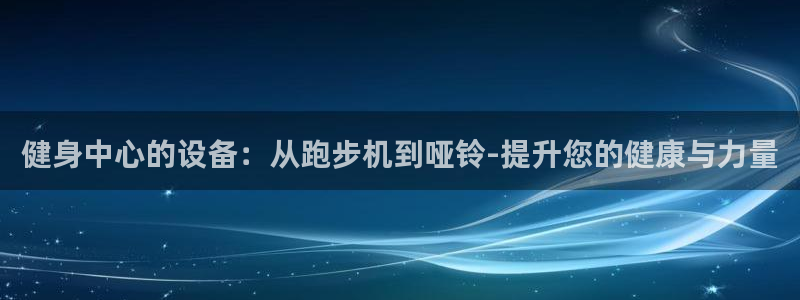 凯捷体育娱乐下载：健身中心的设备：从跑步机到哑铃-提