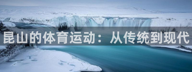 注册凯捷体育：昆山的体育运动：从传统到现代
