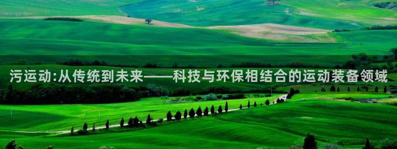 凯捷体育开户：污运动:从传统到未来——科技与环保相结