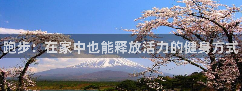 凯捷体育招商电话号码是多少啊：跑步：在家中也能释放活