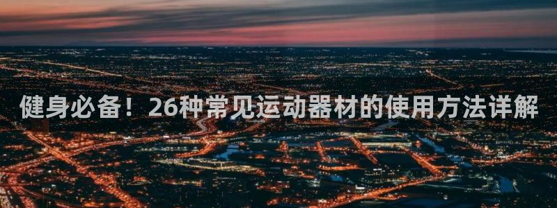 凯捷体育官网：健身必备！26种常见运动器材的使用方法详解