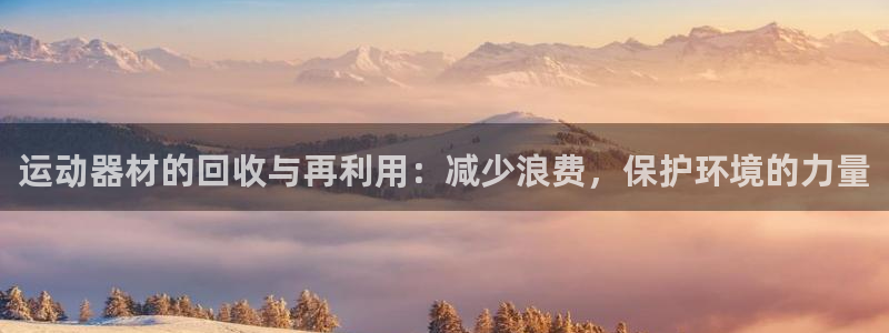 凯捷体育五金厂：运动器材的回收与再利用：减少浪费，保护环境的