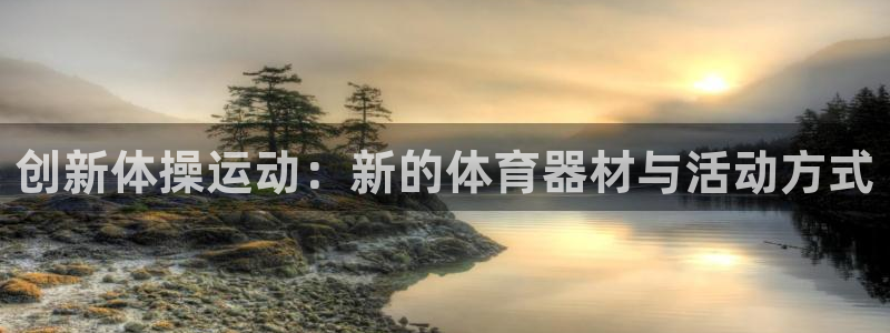 凯捷体育招商电话地址是多少：创新体操运动：新的体育器