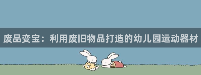 凯捷体育平台APP：废品变宝：利用废旧物品打造的幼儿园运动器