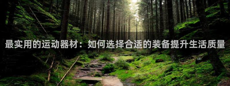 凯捷体育娱乐平台：最实用的运动器材：如何选择合适的装备提升生