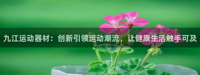 凯捷体育招商电话号码是多少号：九江运动器材：创新引领