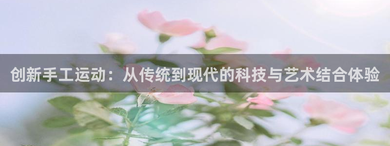 凯捷体育代理：创新手工运动：从传统到现代的科技与艺术