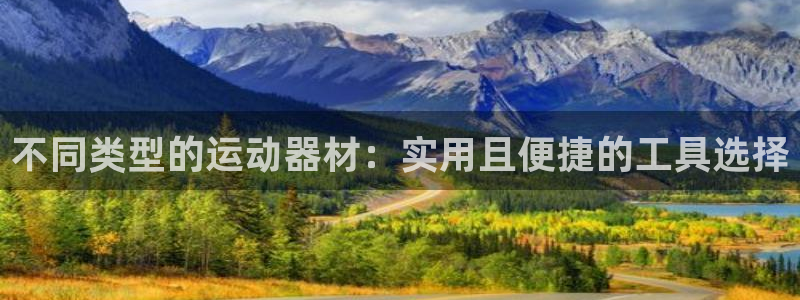 意昂平台体育：不同类型的运动器材：实用且便捷的工具选