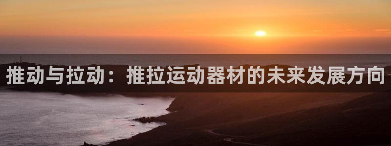 凯捷体育平台是正规平台吗知乎：推动与拉动：推拉运动器