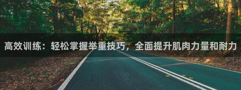 海南凯捷体育发展怎么样：高效训练：轻松掌握举重技巧，