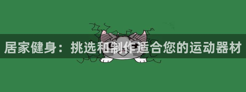 凯捷体育招商电话地址查询：居家健身：挑选和制作适合您