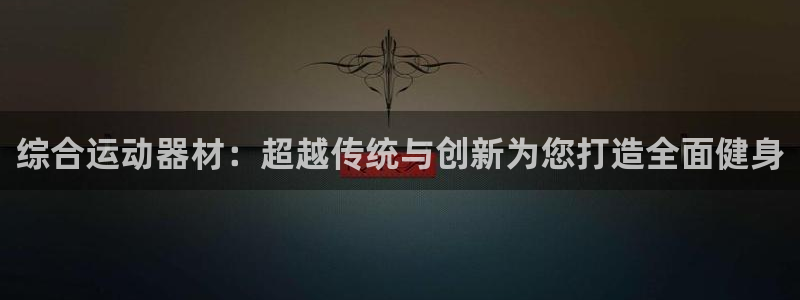 凯捷体育招商：综合运动器材：超越传统与创新为您打造全