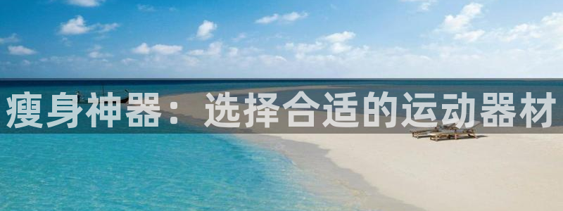 凯捷体育平台APP：瘦身神器：选择合适的运动器材