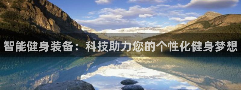 凯捷体育平台假的吗是真的吗吗：智能健身装备：科技助力