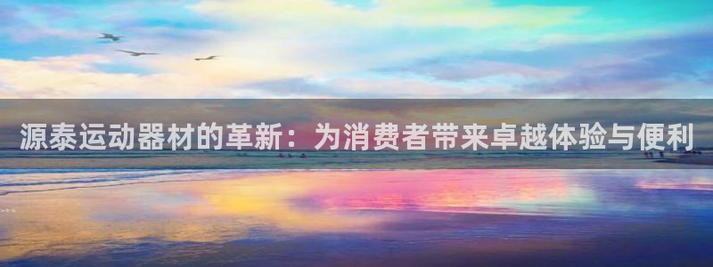 凯捷体育神州：源泰运动器材的革新：为消费者带来卓越体