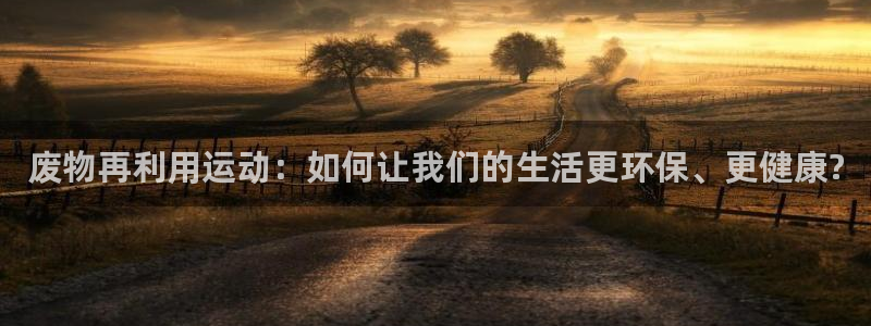 凯捷体育官网：废物再利用运动：如何让我们的生活更环保