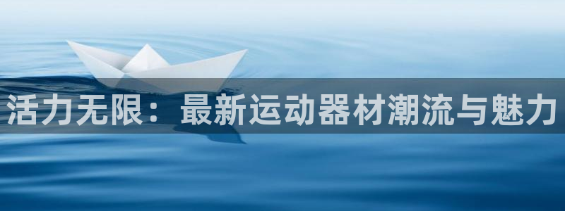 意昂平台体育：活力无限：最新运动器材潮流与魅力